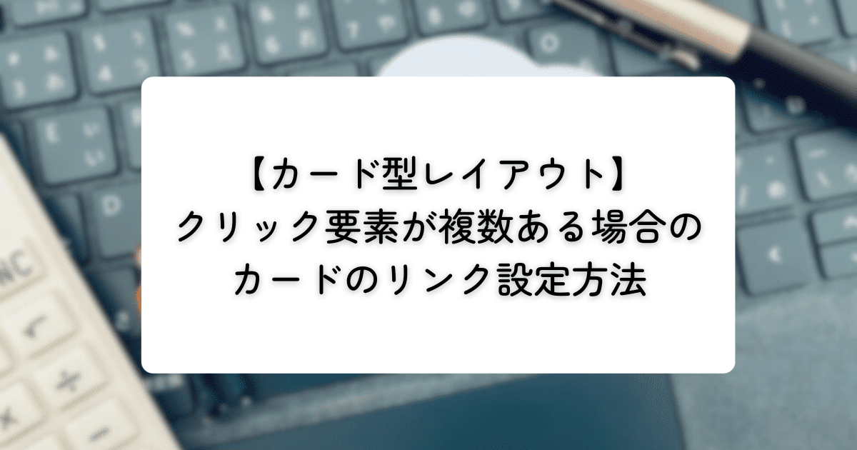 【カード型レイアウト】クリック要素が複数ある場合のカードのリンク設定方法 | Live Freely